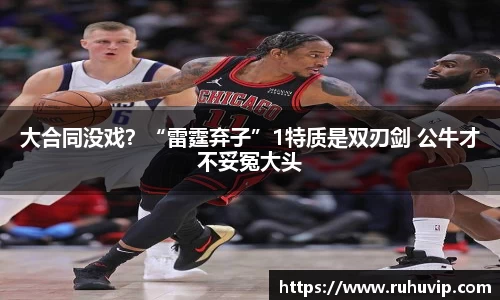 大合同没戏？“雷霆弃子”1特质是双刃剑 公牛才不妥冤大头