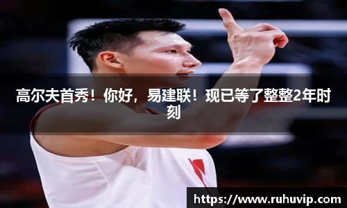 高尔夫首秀！你好，易建联！现已等了整整2年时刻