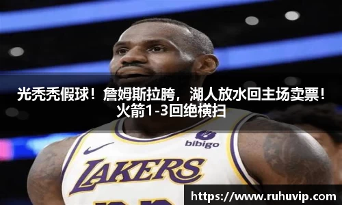 光秃秃假球！詹姆斯拉胯，湖人放水回主场卖票！火箭1-3回绝横扫